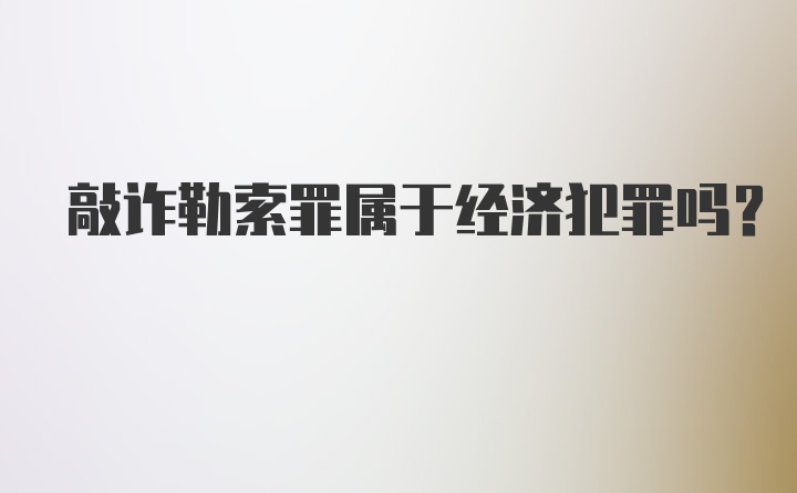 敲诈勒索罪属于经济犯罪吗？