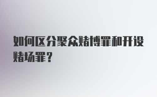 如何区分聚众赌博罪和开设赌场罪?