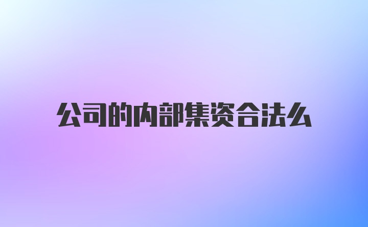 公司的内部集资合法么