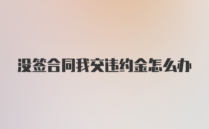 没签合同我交违约金怎么办