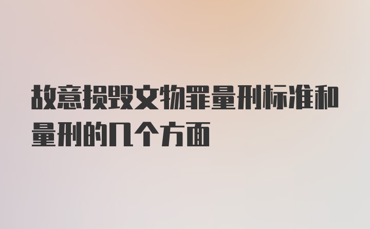 故意损毁文物罪量刑标准和量刑的几个方面