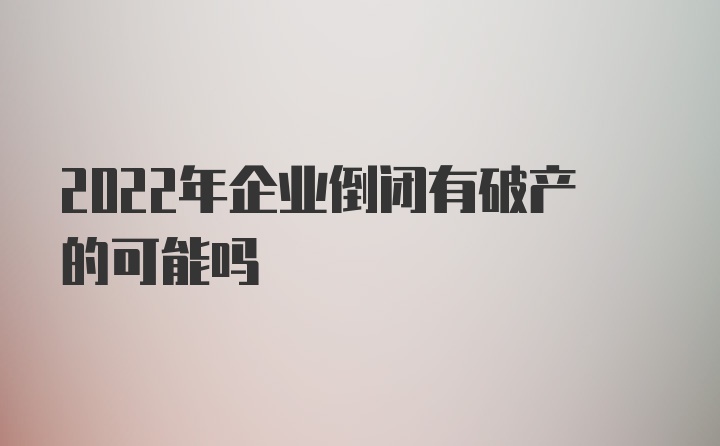 2022年企业倒闭有破产的可能吗