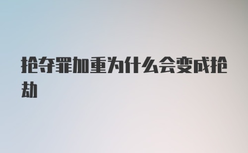 抢夺罪加重为什么会变成抢劫