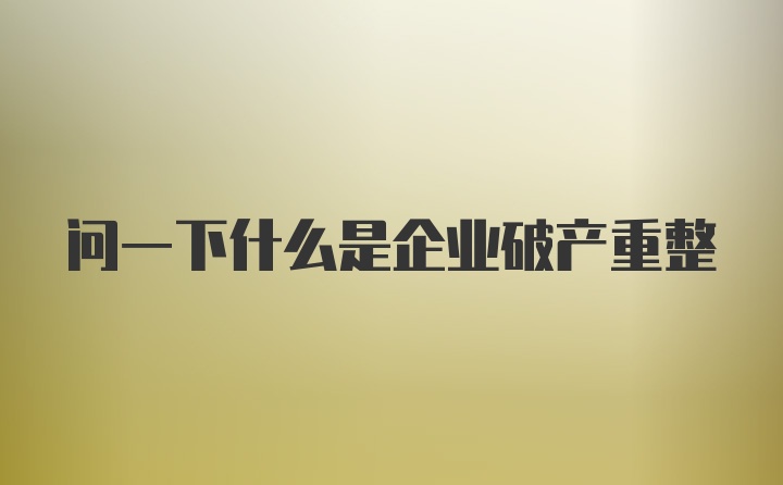 问一下什么是企业破产重整