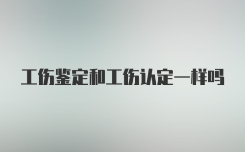 工伤鉴定和工伤认定一样吗