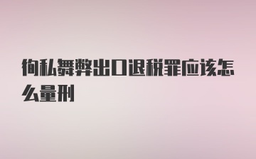 徇私舞弊出口退税罪应该怎么量刑