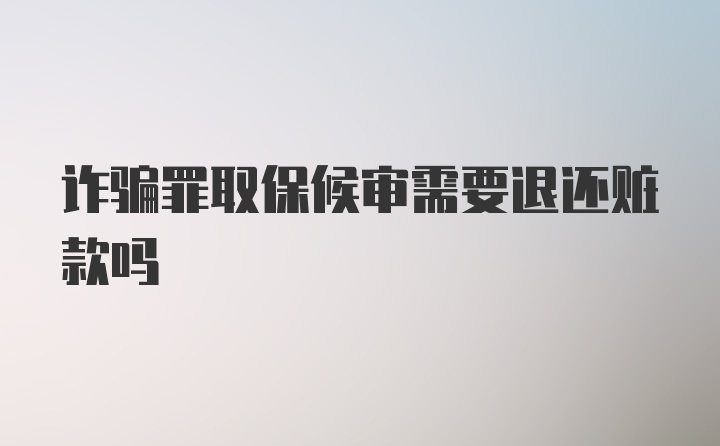 诈骗罪取保候审需要退还赃款吗