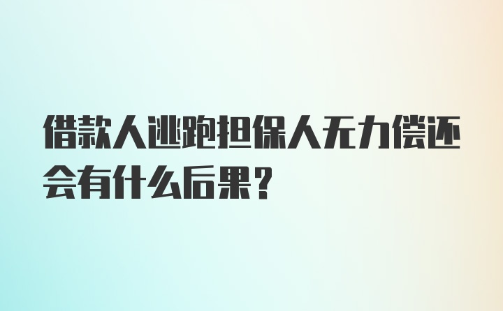 借款人逃跑担保人无力偿还会有什么后果？