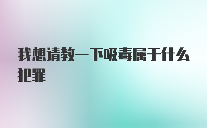 我想请教一下吸毒属于什么犯罪