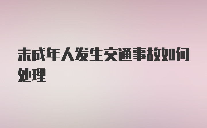 未成年人发生交通事故如何处理