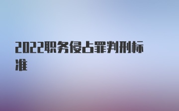 2022职务侵占罪判刑标准