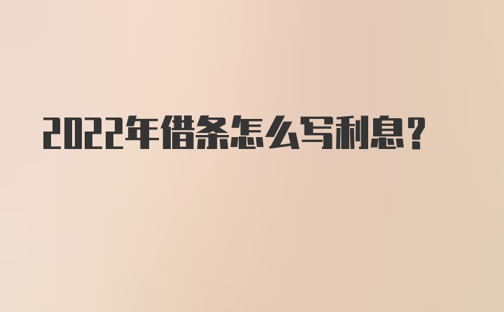 2022年借条怎么写利息？