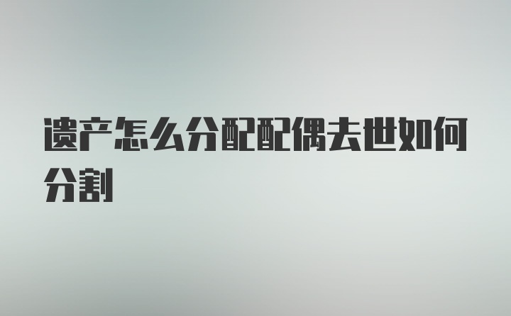 遗产怎么分配配偶去世如何分割