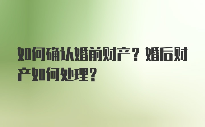 如何确认婚前财产？婚后财产如何处理？