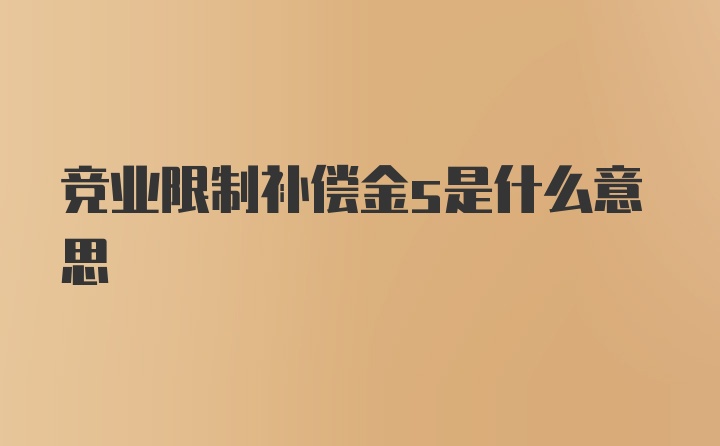 竞业限制补偿金s是什么意思