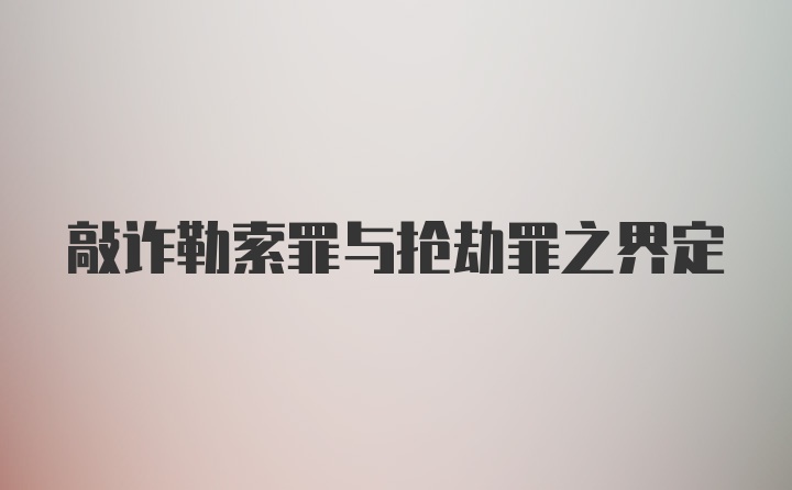 敲诈勒索罪与抢劫罪之界定