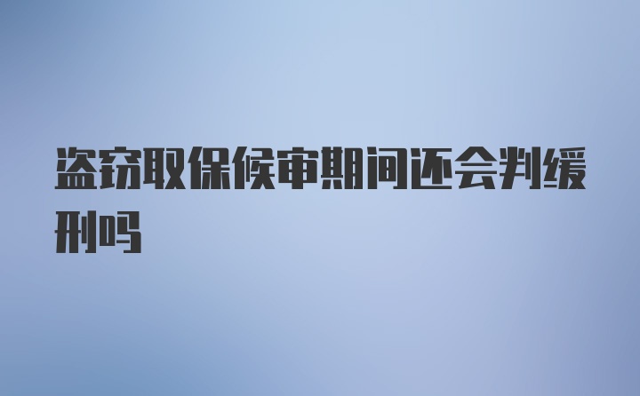 盗窃取保候审期间还会判缓刑吗