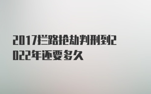 2017拦路抢劫判刑到2022年还要多久