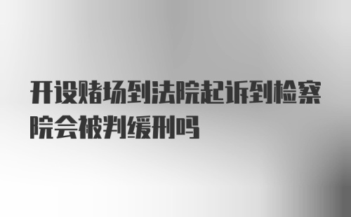 开设赌场到法院起诉到检察院会被判缓刑吗