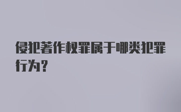 侵犯著作权罪属于哪类犯罪行为？