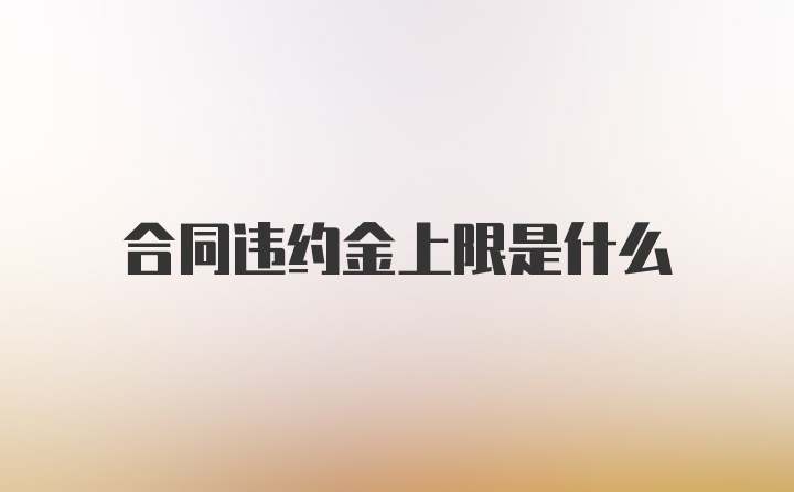 合同违约金上限是什么