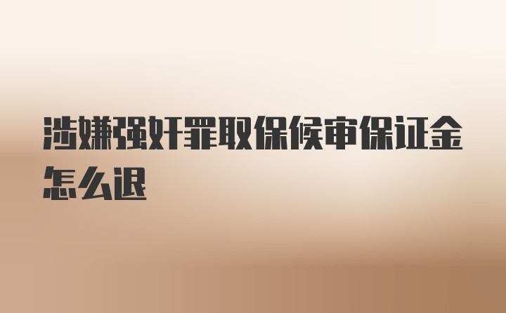 涉嫌强奸罪取保候审保证金怎么退