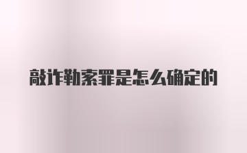 敲诈勒索罪是怎么确定的