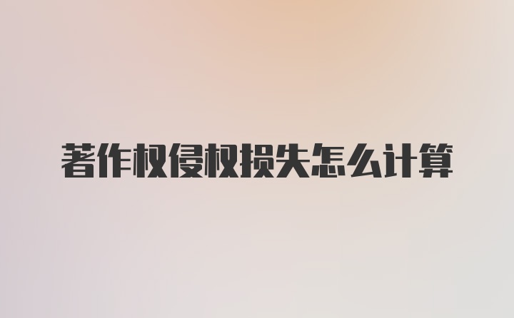 著作权侵权损失怎么计算