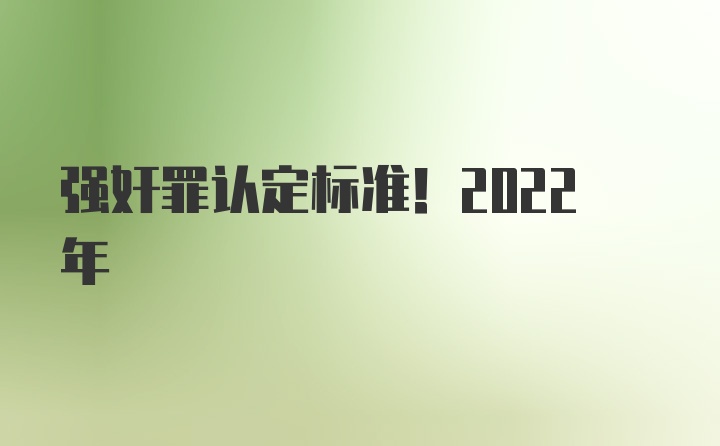 强奸罪认定标准！2022年