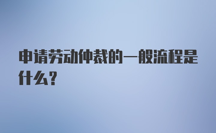 申请劳动仲裁的一般流程是什么？