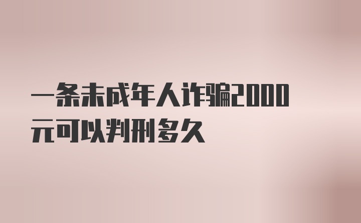 一条未成年人诈骗2000元可以判刑多久