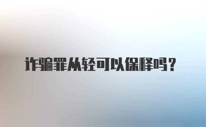 诈骗罪从轻可以保释吗？