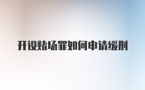 开设赌场罪如何申请缓刑