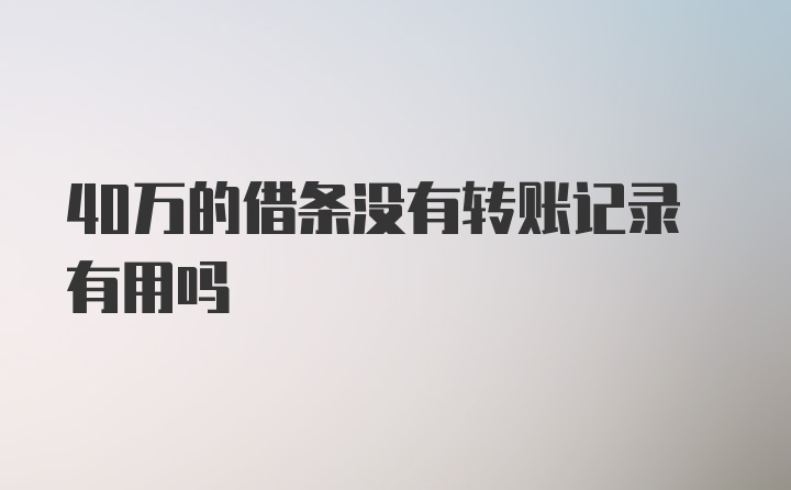 40万的借条没有转账记录有用吗