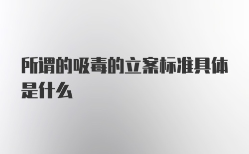 所谓的吸毒的立案标准具体是什么