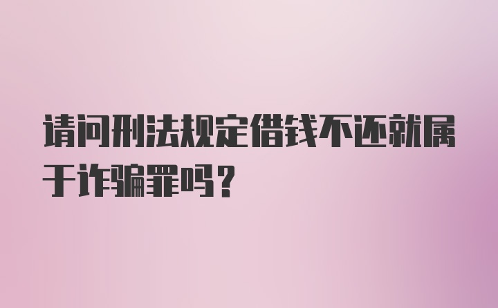 请问刑法规定借钱不还就属于诈骗罪吗？