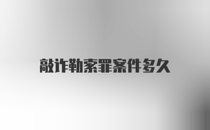 敲诈勒索罪案件多久