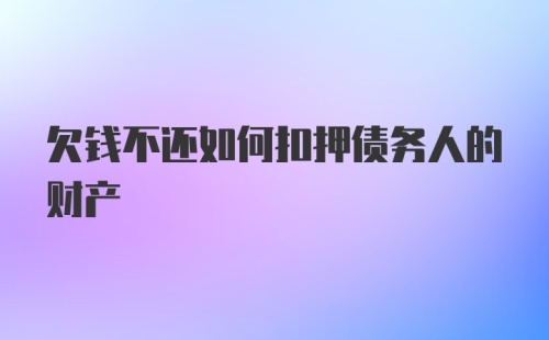 欠钱不还如何扣押债务人的财产