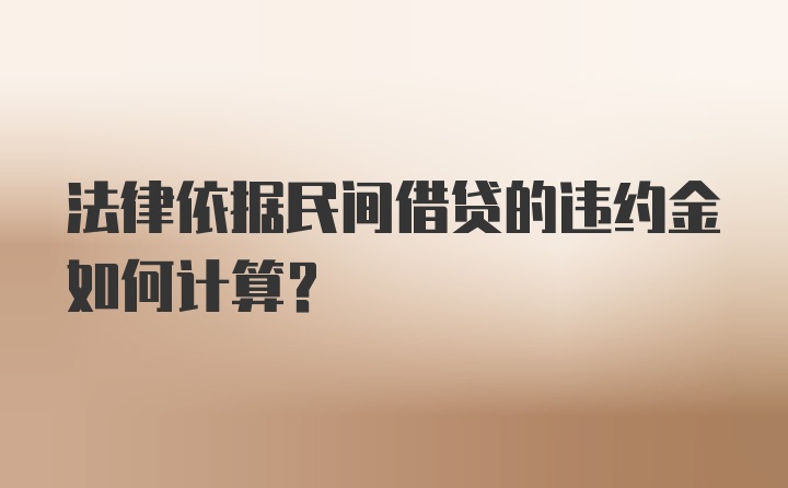 法律依据民间借贷的违约金如何计算？