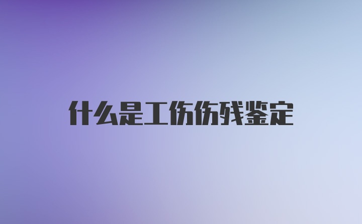 什么是工伤伤残鉴定