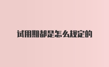 试用期都是怎么规定的