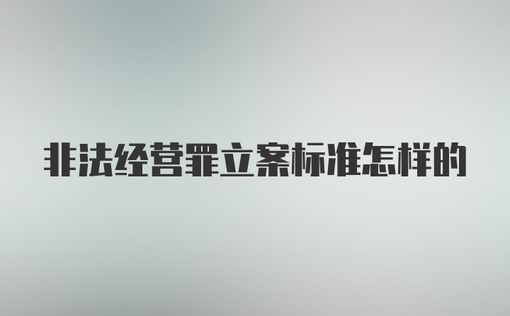 非法经营罪立案标准怎样的