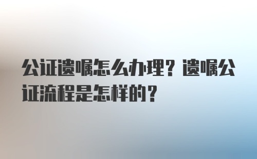 公证遗嘱怎么办理？遗嘱公证流程是怎样的？