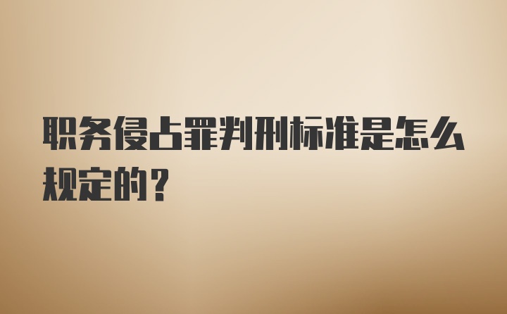 职务侵占罪判刑标准是怎么规定的？