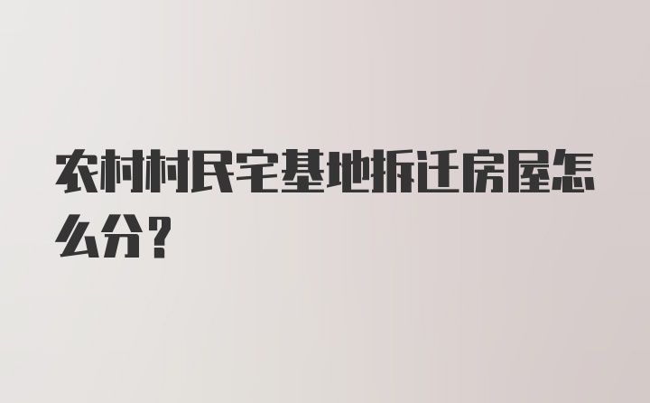 农村村民宅基地拆迁房屋怎么分？