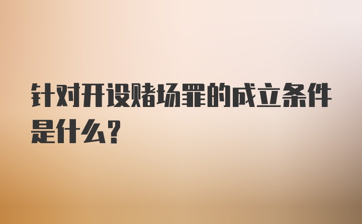 针对开设赌场罪的成立条件是什么？