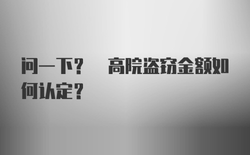 问一下? 高院盗窃金额如何认定?