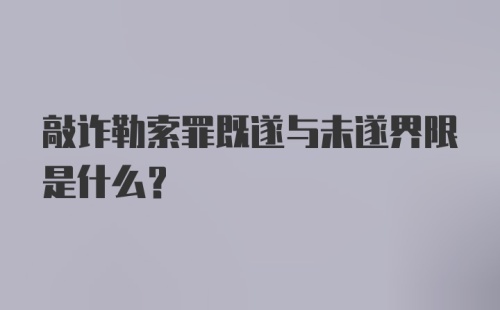 敲诈勒索罪既遂与未遂界限是什么?