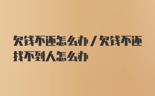 欠钱不还怎么办/欠钱不还找不到人怎么办