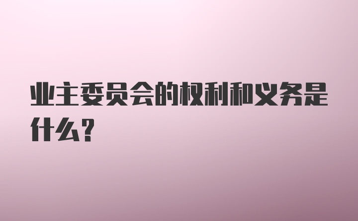 业主委员会的权利和义务是什么？